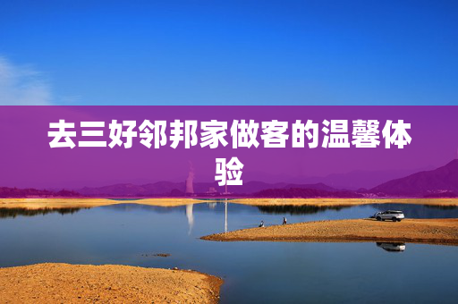 去三好邻邦家做客的温馨体验