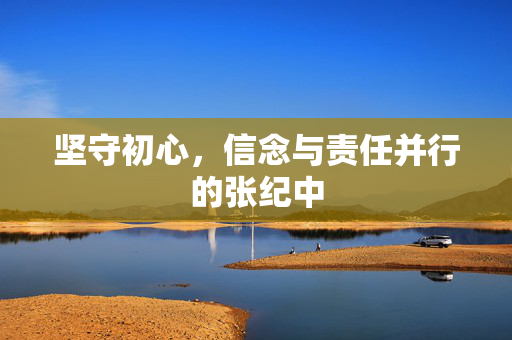 坚守初心，信念与责任并行的张纪中