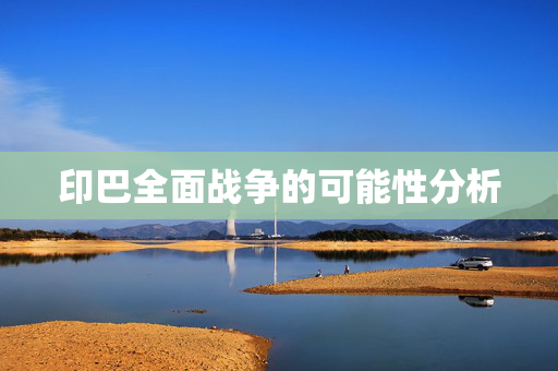 印巴全面战争的可能性分析