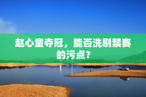 赵心童夺冠，能否洗刷禁赛的污点？