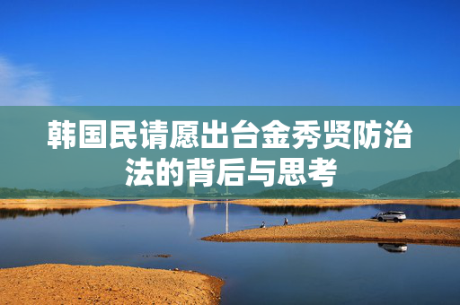 韩国民请愿出台金秀贤防治法的背后与思考