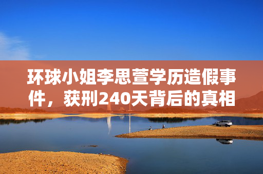 环球小姐李思萱学历造假事件，获刑240天背后的真相