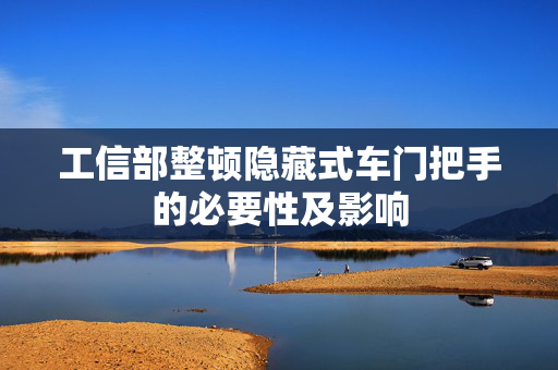 工信部整顿隐藏式车门把手的必要性及影响
