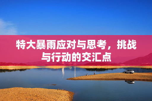 特大暴雨应对与思考，挑战与行动的交汇点