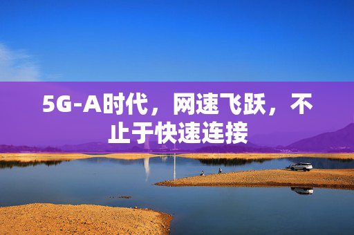 5G-A时代，网速飞跃，不止于快速连接