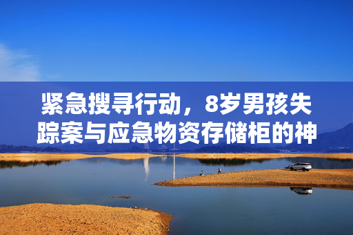 紧急搜寻行动，8岁男孩失踪案与应急物资存储柜的神秘联系