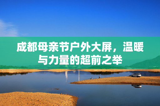 成都母亲节户外大屏，温暖与力量的超前之举