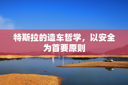 特斯拉的造车哲学，以安全为首要原则