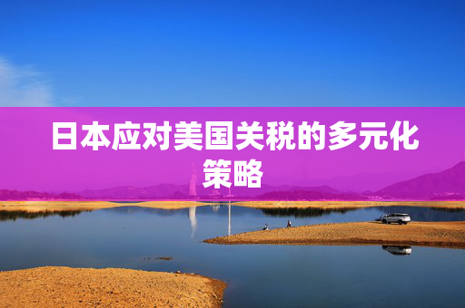 日本应对美国关税的多元化策略