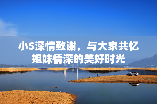 小S深情致谢，与大家共忆姐妹情深的美好时光