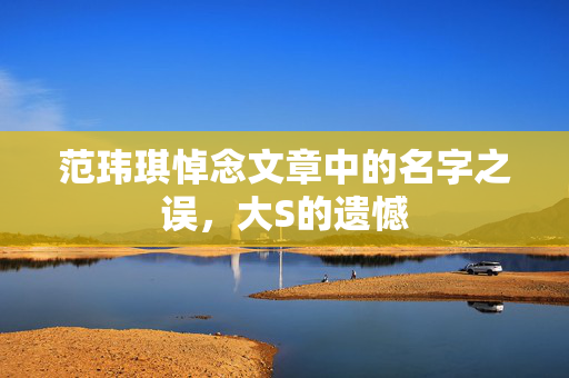 范玮琪悼念文章中的名字之误，大S的遗憾