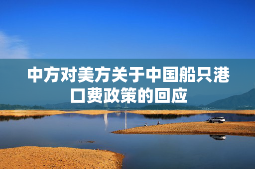 中方对美方关于中国船只港口费政策的回应