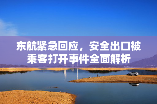 东航紧急回应，安全出口被乘客打开事件全面解析