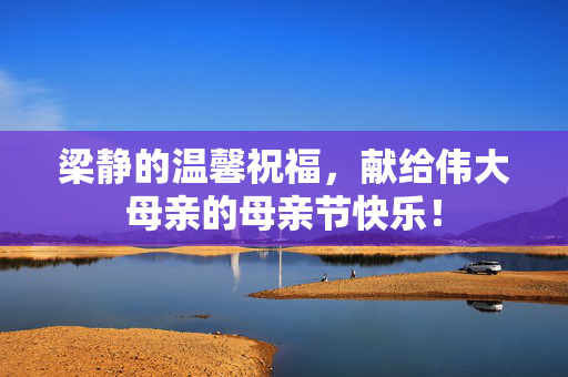梁静的温馨祝福，献给伟大母亲的母亲节快乐！