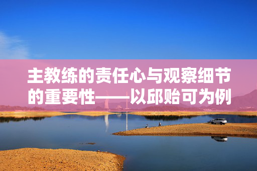 主教练的责任心与观察细节的重要性——以邱贻可为例