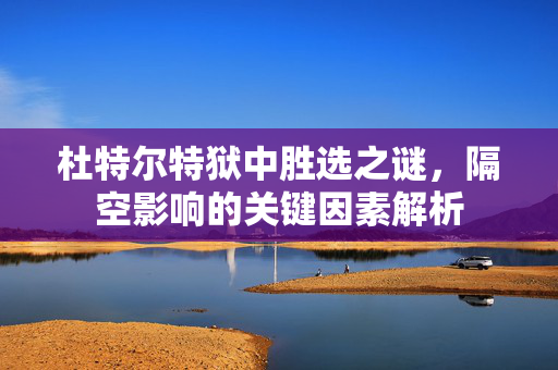 杜特尔特狱中胜选之谜，隔空影响的关键因素解析