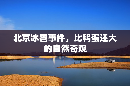 北京冰雹事件，比鸭蛋还大的自然奇观
