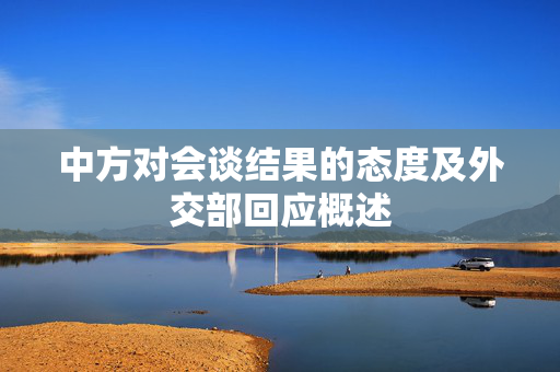 中方对会谈结果的态度及外交部回应概述
