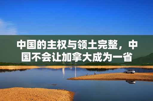中国的主权与领土完整，中国不会让加拿大成为一省