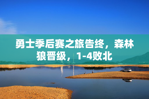 勇士季后赛之旅告终，森林狼晋级，1-4败北