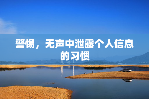 警惕，无声中泄露个人信息的习惯