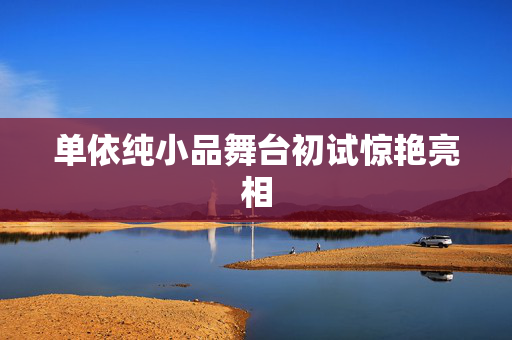 单依纯小品舞台初试惊艳亮相
