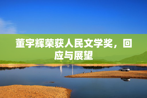 董宇辉荣获人民文学奖，回应与展望