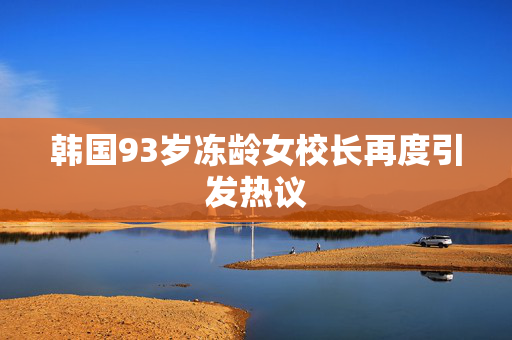 韩国93岁冻龄女校长再度引发热议