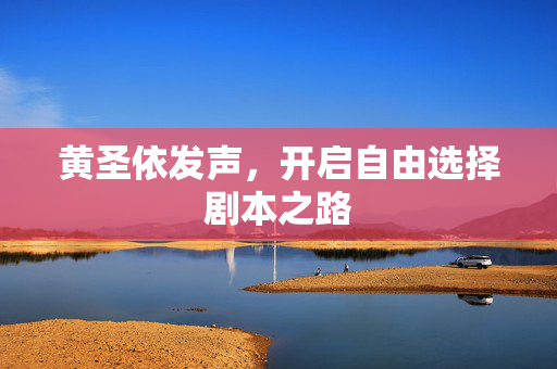 黄圣依发声，开启自由选择剧本之路
