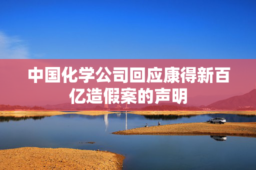 中国化学公司回应康得新百亿造假案的声明