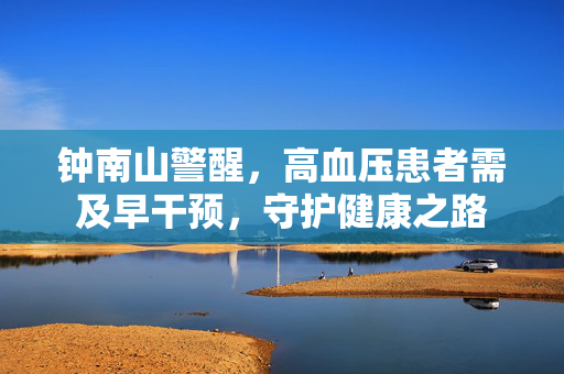 钟南山警醒，高血压患者需及早干预，守护健康之路