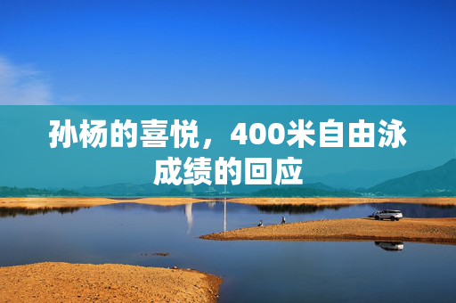 孙杨的喜悦，400米自由泳成绩的回应