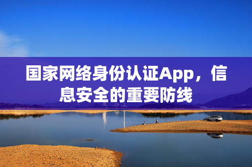 国家网络身份认证App，信息安全的重要防线