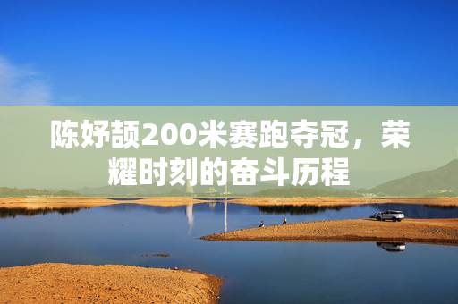 陈妤颉200米赛跑夺冠，荣耀时刻的奋斗历程