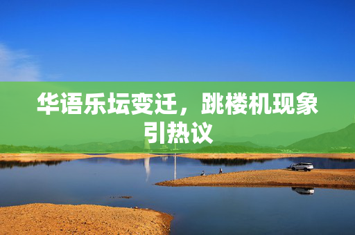 华语乐坛变迁，跳楼机现象引热议