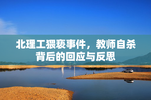 北理工猥亵事件，教师自杀背后的回应与反思