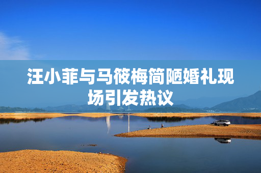 汪小菲与马筱梅简陋婚礼现场引发热议