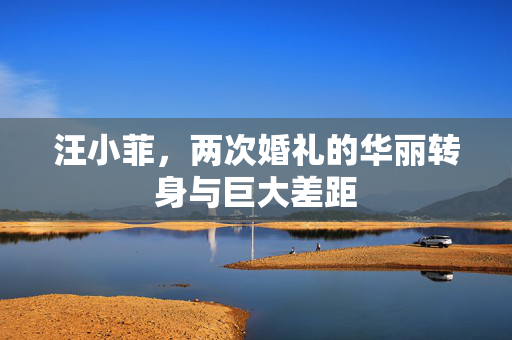 汪小菲，两次婚礼的华丽转身与巨大差距