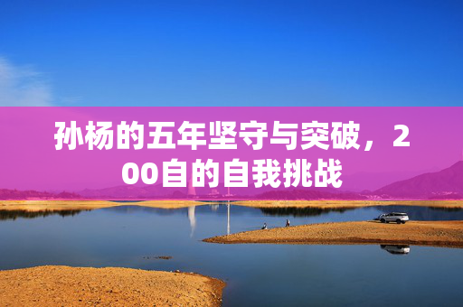孙杨的五年坚守与突破，200自的自我挑战