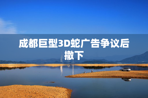成都巨型3D蛇广告争议后撤下