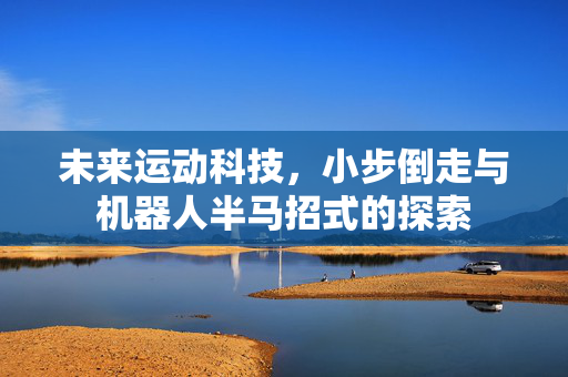 未来运动科技，小步倒走与机器人半马招式的探索