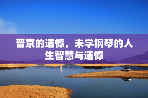 普京的遗憾，未学钢琴的人生智慧与遗憾