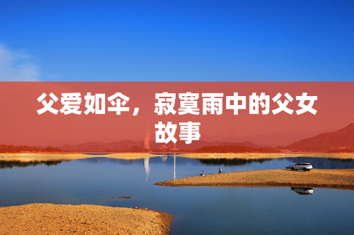 父爱如伞，寂寞雨中的父女故事