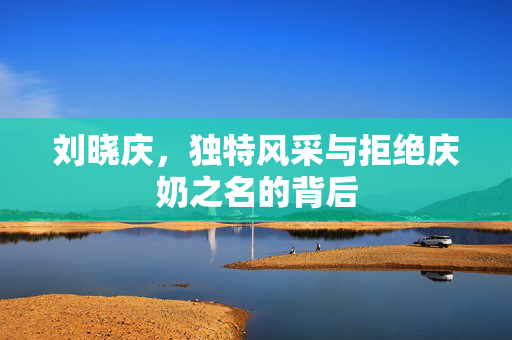 刘晓庆，独特风采与拒绝庆奶之名的背后