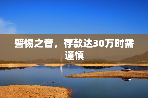 警惕之音，存款达30万时需谨慎