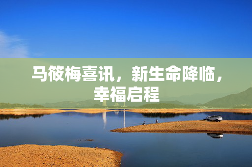 马筱梅喜讯，新生命降临，幸福启程