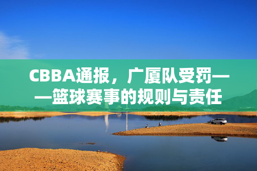CBBA通报，广厦队受罚——篮球赛事的规则与责任