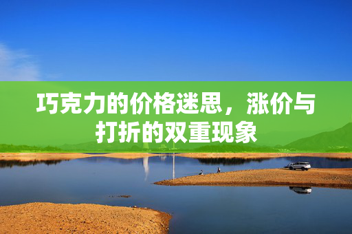 巧克力的价格迷思，涨价与打折的双重现象
