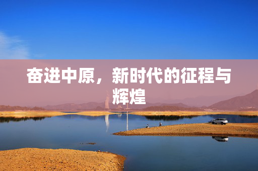 奋进中原，新时代的征程与辉煌