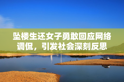 坠楼生还女子勇敢回应网络调侃，引发社会深刻反思